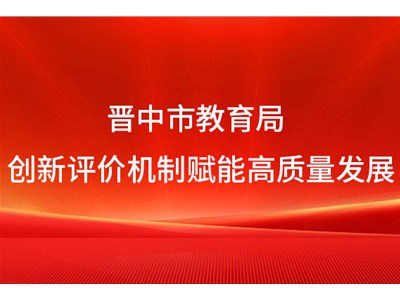 晋中市教育局：创新评价机制赋能高质量发展